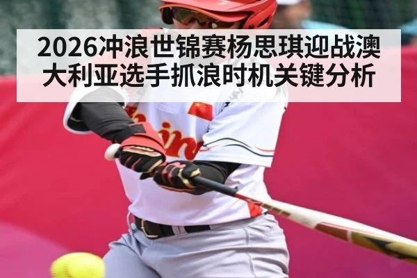 2026冲浪世锦赛杨思琪迎战澳大利亚选手抓浪时机关键分析